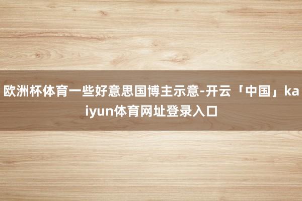 欧洲杯体育一些好意思国博主示意-开云「中国」kaiyun体育网址登录入口