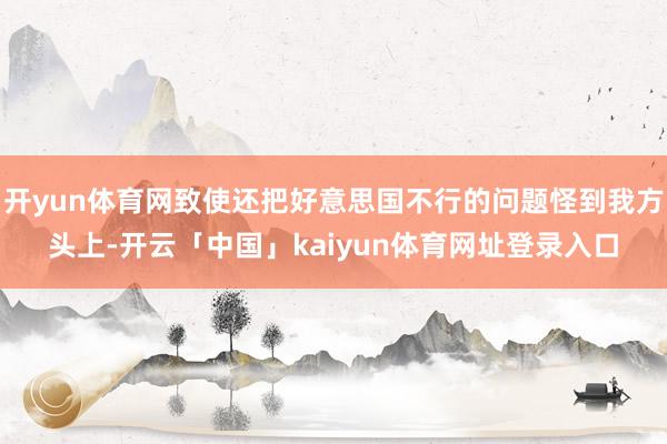 开yun体育网致使还把好意思国不行的问题怪到我方头上-开云「中国」kaiyun体育网址登录入口