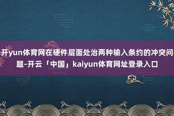 开yun体育网在硬件层面处治两种输入条约的冲突问题-开云「中国」kaiyun体育网址登录入口
