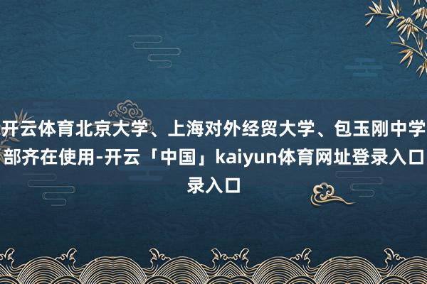 开云体育北京大学、上海对外经贸大学、包玉刚中学部齐在使用-开云「中国」kaiyun体育网址登录入口