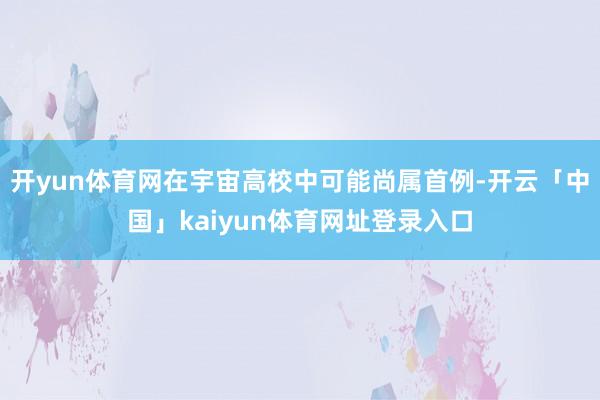 开yun体育网在宇宙高校中可能尚属首例-开云「中国」kaiyun体育网址登录入口