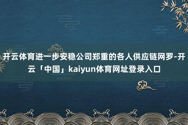 开云体育进一步安稳公司郑重的各人供应链网罗-开云「中国」kaiyun体育网址登录入口
