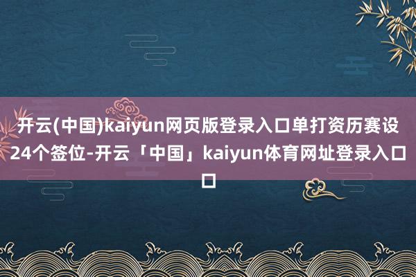 开云(中国)kaiyun网页版登录入口单打资历赛设24个签位-开云「中国」kaiyun体育网址登录入口