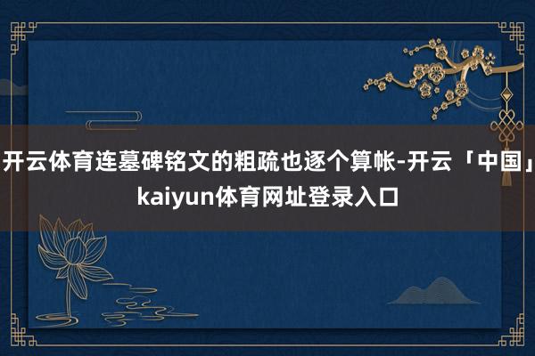 开云体育连墓碑铭文的粗疏也逐个算帐-开云「中国」kaiyun体育网址登录入口