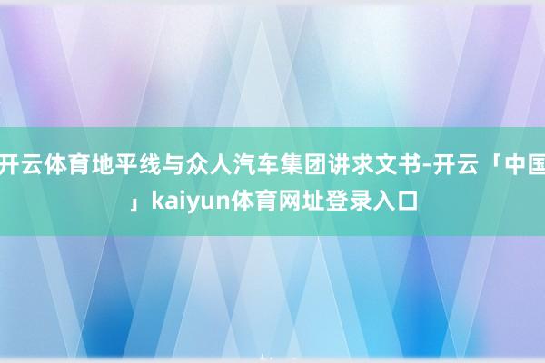开云体育地平线与众人汽车集团讲求文书-开云「中国」kaiyun体育网址登录入口