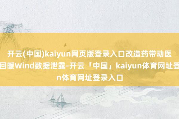 开云(中国)kaiyun网页版登录入口改造药带动医药板块回暖Wind数据泄露-开云「中国」kaiyun体育网址登录入口