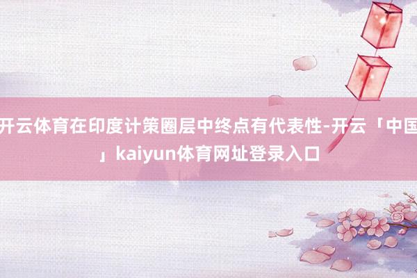 开云体育在印度计策圈层中终点有代表性-开云「中国」kaiyun体育网址登录入口