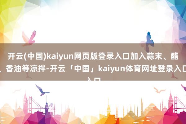 开云(中国)kaiyun网页版登录入口加入蒜末、醋、香油等凉拌-开云「中国」kaiyun体育网址登录入口