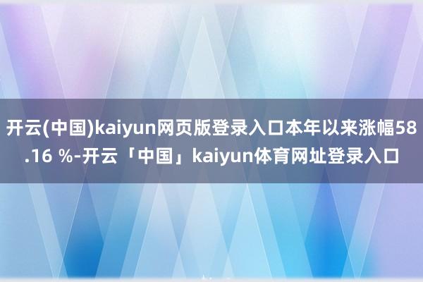 开云(中国)kaiyun网页版登录入口本年以来涨幅58.16 %-开云「中国」kaiyun体育网址登录入口