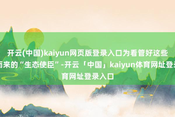 开云(中国)kaiyun网页版登录入口为看管好这些远谈而来的“生态使臣”-开云「中国」kaiyun体育网址登录入口
