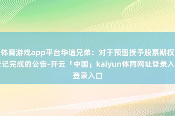 体育游戏app平台华谊兄弟：对于预留授予股票期权登记完成的公告-开云「中国」kaiyun体育网址登录入口