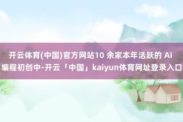 开云体育(中国)官方网站10 余家本年活跃的 AI 编程初创中-开云「中国」kaiyun体育网址登录入口