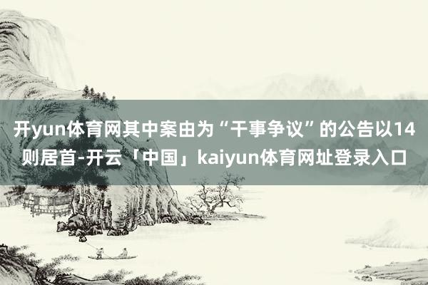 开yun体育网其中案由为“干事争议”的公告以14则居首-开云「中国」kaiyun体育网址登录入口