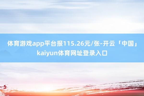 体育游戏app平台报115.26元/张-开云「中国」kaiyun体育网址登录入口