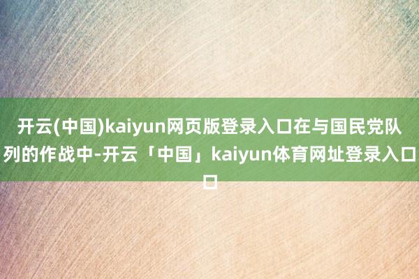 开云(中国)kaiyun网页版登录入口在与国民党队列的作战中-开云「中国」kaiyun体育网址登录入口