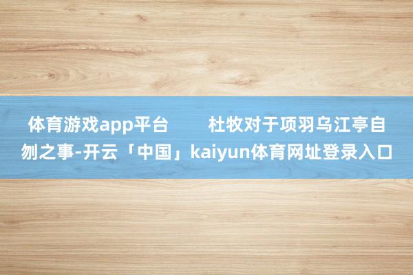 体育游戏app平台        杜牧对于项羽乌江亭自刎之事-开云「中国」kaiyun体育网址登录入口