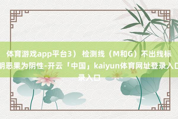 体育游戏app平台3） 检测线（M和G）不出线标明恶果为阴性-开云「中国」kaiyun体育网址登录入口