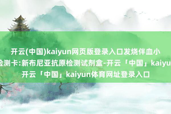 开云(中国)kaiyun网页版登录入口发烧伴血小板减少抽象征抗原检测卡:新布尼亚抗原检测试剂盒-开云「中国」kaiyun体育网址登录入口