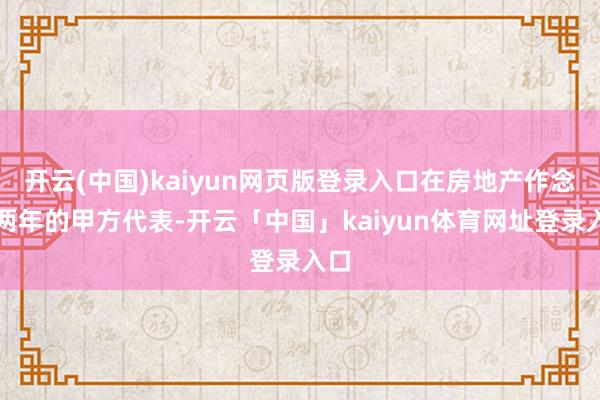 开云(中国)kaiyun网页版登录入口在房地产作念了两年的甲方代表-开云「中国」kaiyun体育网址登录入口