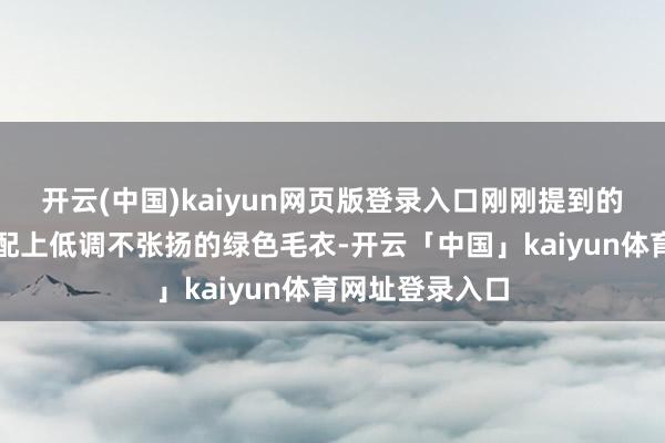 开云(中国)kaiyun网页版登录入口刚刚提到的玄色羽绒服搭配上低调不张扬的绿色毛衣-开云「中国」kaiyun体育网址登录入口