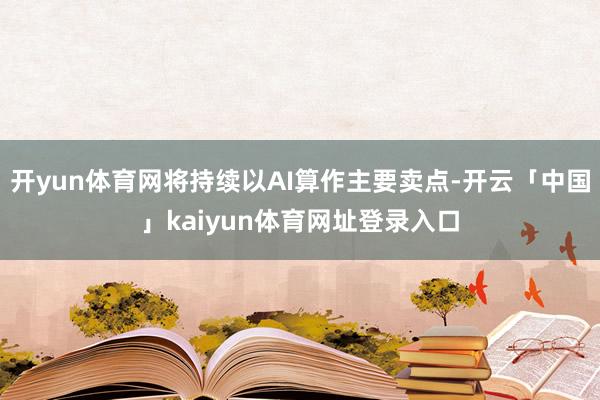 开yun体育网将持续以AI算作主要卖点-开云「中国」kaiyun体育网址登录入口