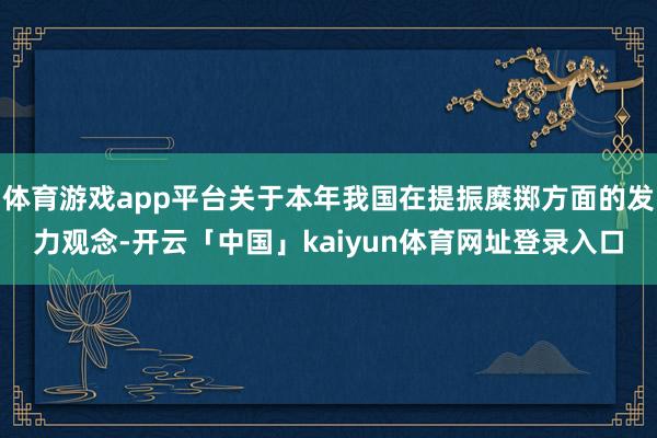 体育游戏app平台关于本年我国在提振糜掷方面的发力观念-开云「中国」kaiyun体育网址登录入口