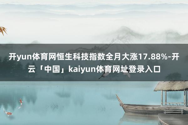 开yun体育网恒生科技指数全月大涨17.88%-开云「中国」kaiyun体育网址登录入口