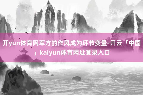 开yun体育网军方的作风成为环节变量-开云「中国」kaiyun体育网址登录入口