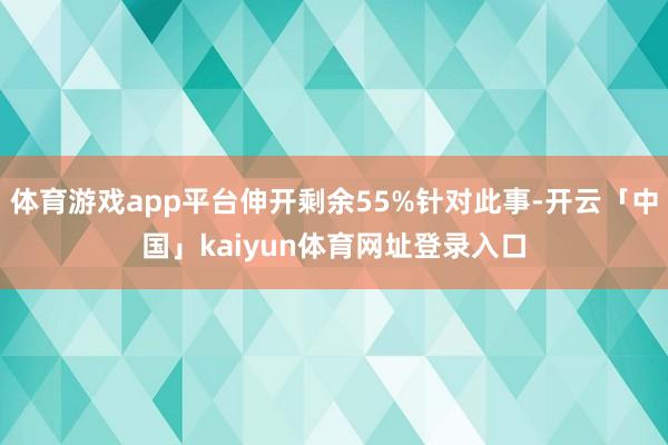 体育游戏app平台伸开剩余55%针对此事-开云「中国」kaiyun体育网址登录入口