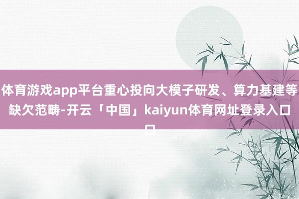 体育游戏app平台重心投向大模子研发、算力基建等缺欠范畴-开云「中国」kaiyun体育网址登录入口
