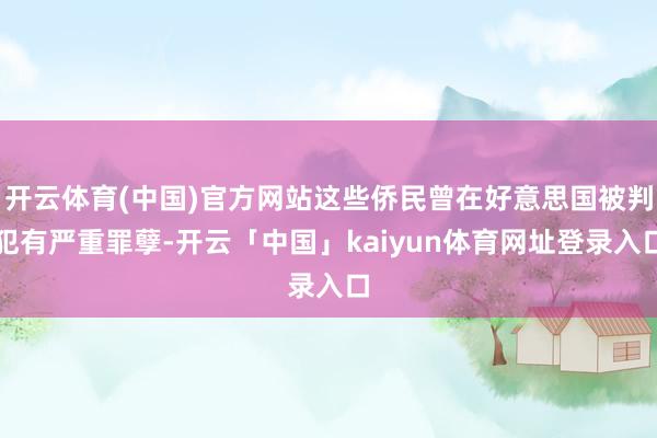 开云体育(中国)官方网站这些侨民曾在好意思国被判犯有严重罪孽-开云「中国」kaiyun体育网址登录入口
