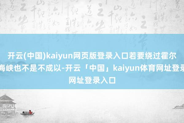开云(中国)kaiyun网页版登录入口若要绕过霍尔木兹海峡也不是不成以-开云「中国」kaiyun体育网址登录入口
