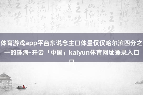 体育游戏app平台东说念主口体量仅仅哈尔滨四分之一的珠海-开云「中国」kaiyun体育网址登录入口