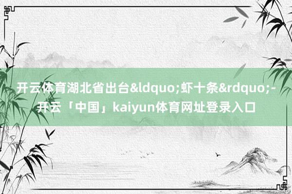 开云体育湖北省出台&ldquo;虾十条&rdquo;-开云「中国」kaiyun体育网址登录入口