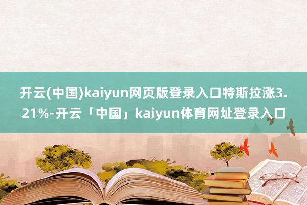 开云(中国)kaiyun网页版登录入口 特斯拉涨3.21%-开云「中国」kaiyun体育网址登录入口
