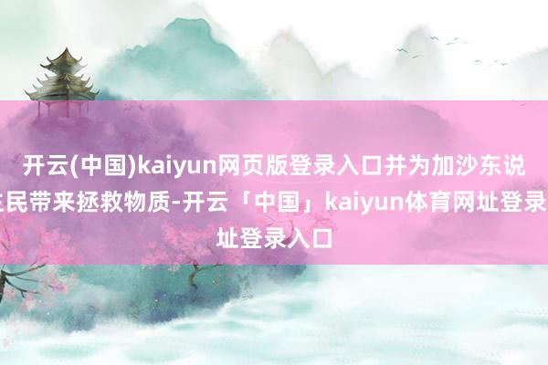 开云(中国)kaiyun网页版登录入口并为加沙东说念主民带来拯救物质-开云「中国」kaiyun体育网址登录入口